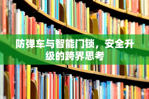 防弹车与智能门锁，安全升级的跨界思考