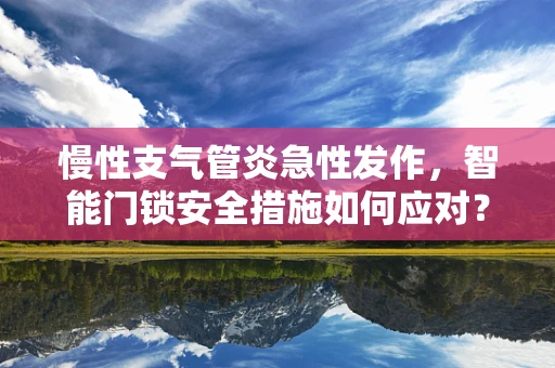 慢性支气管炎急性发作，智能门锁安全措施如何应对？