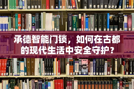 承德智能门锁，如何在古都的现代生活中安全守护？