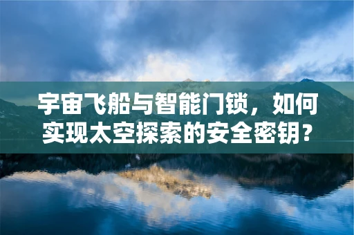 宇宙飞船与智能门锁，如何实现太空探索的安全密钥？