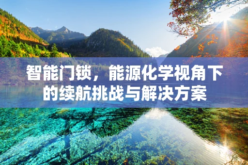 智能门锁，能源化学视角下的续航挑战与解决方案