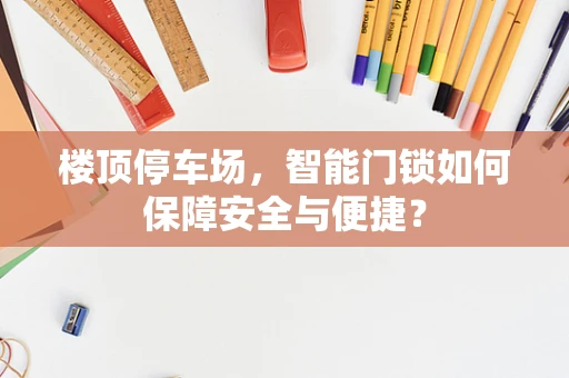 楼顶停车场，智能门锁如何保障安全与便捷？