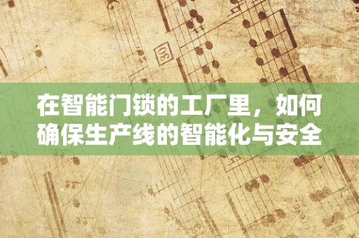 在智能门锁的工厂里，如何确保生产线的智能化与安全性？
