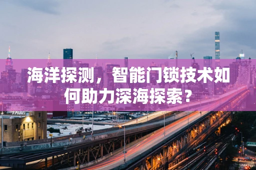 海洋探测，智能门锁技术如何助力深海探索？