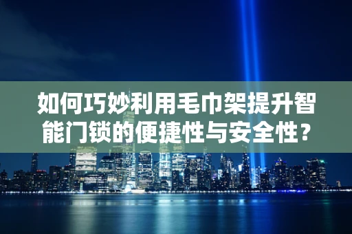 如何巧妙利用毛巾架提升智能门锁的便捷性与安全性？