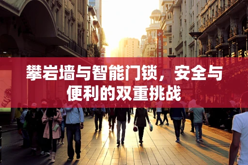 攀岩墙与智能门锁，安全与便利的双重挑战
