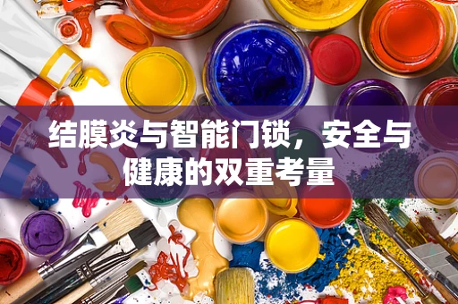结膜炎与智能门锁，安全与健康的双重考量