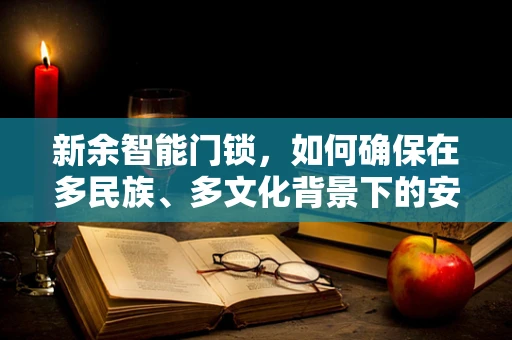 新余智能门锁，如何确保在多民族、多文化背景下的安全与便利性？