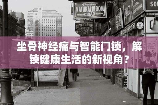 坐骨神经痛与智能门锁，解锁健康生活的新视角？
