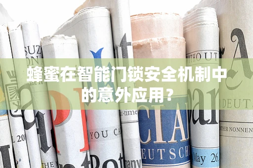 蜂蜜在智能门锁安全机制中的意外应用？