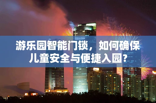 游乐园智能门锁，如何确保儿童安全与便捷入园？