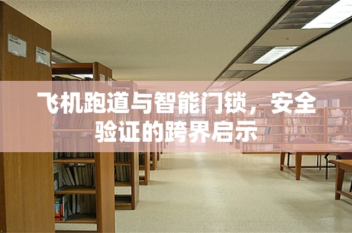 飞机跑道与智能门锁，安全验证的跨界启示