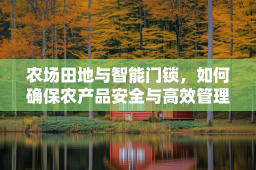 农场田地与智能门锁，如何确保农产品安全与高效管理？