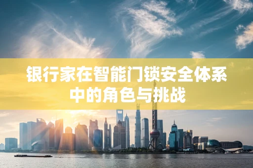 银行家在智能门锁安全体系中的角色与挑战