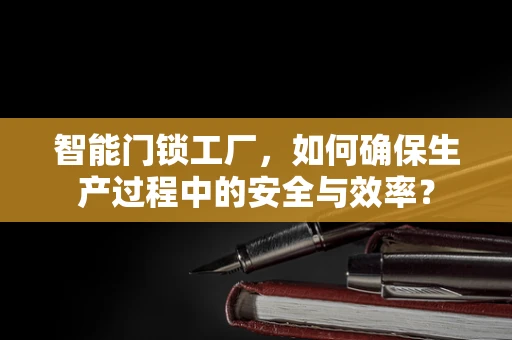 智能门锁工厂，如何确保生产过程中的安全与效率？