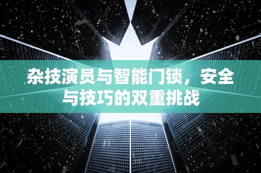 杂技演员与智能门锁，安全与技巧的双重挑战