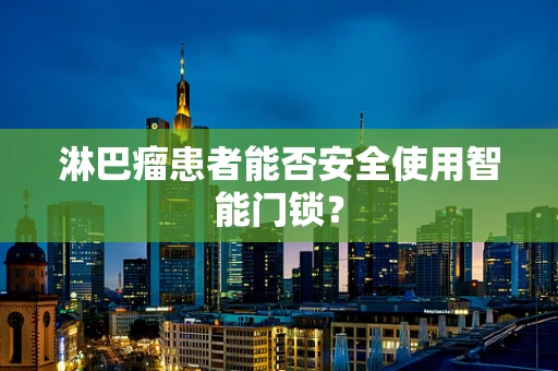 淋巴瘤患者能否安全使用智能门锁？