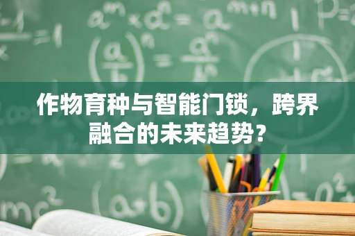 作物育种与智能门锁，跨界融合的未来趋势？