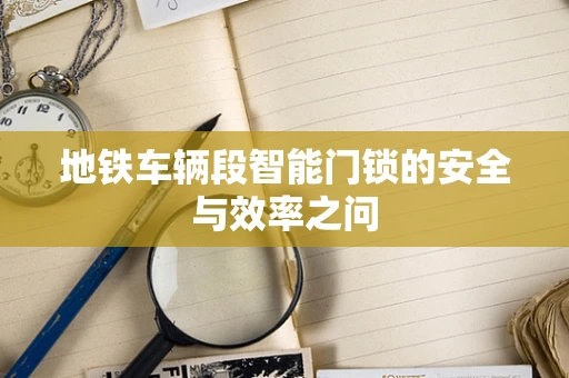 地铁车辆段智能门锁的安全与效率之问