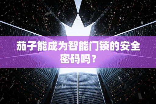 茄子能成为智能门锁的安全密码吗？