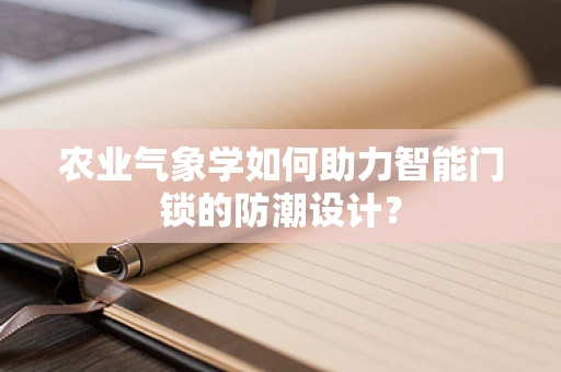 农业气象学如何助力智能门锁的防潮设计？