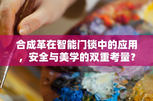 合成革在智能门锁中的应用，安全与美学的双重考量？