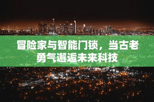冒险家与智能门锁，当古老勇气邂逅未来科技