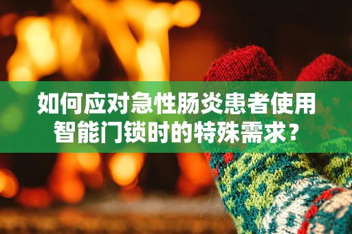 如何应对急性肠炎患者使用智能门锁时的特殊需求？