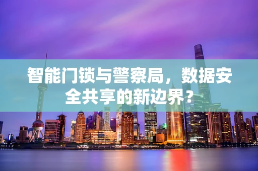 智能门锁与警察局，数据安全共享的新边界？