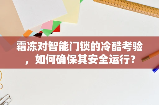 霜冻对智能门锁的冷酷考验，如何确保其安全运行？