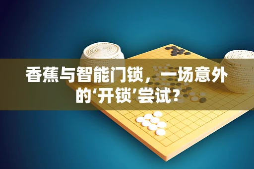 香蕉与智能门锁，一场意外的‘开锁’尝试？