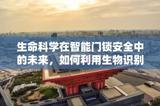 生命科学在智能门锁安全中的未来，如何利用生物识别技术提升安全性？