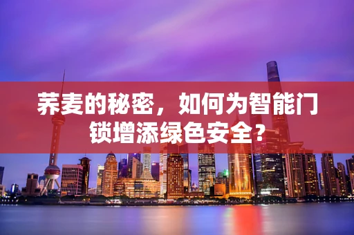 荞麦的秘密，如何为智能门锁增添绿色安全？