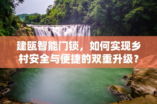 建瓯智能门锁，如何实现乡村安全与便捷的双重升级？