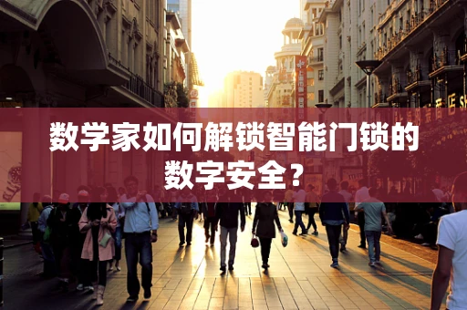 数学家如何解锁智能门锁的数字安全？