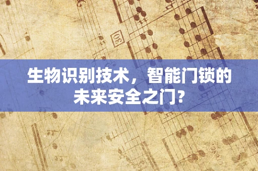 生物识别技术，智能门锁的未来安全之门？