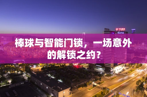 棒球与智能门锁，一场意外的解锁之约？