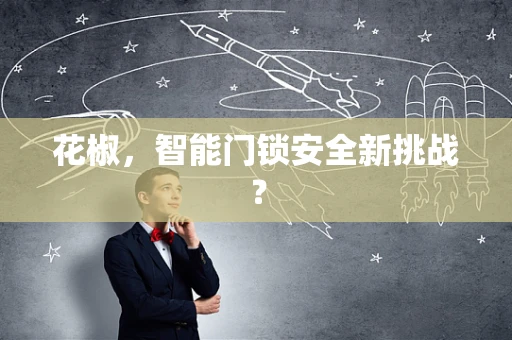 花椒，智能门锁安全新挑战？