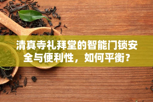 清真寺礼拜堂的智能门锁安全与便利性，如何平衡？