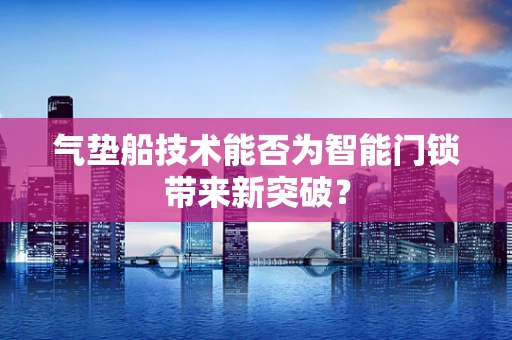 气垫船技术能否为智能门锁带来新突破？