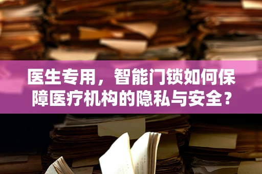 医生专用，智能门锁如何保障医疗机构的隐私与安全？