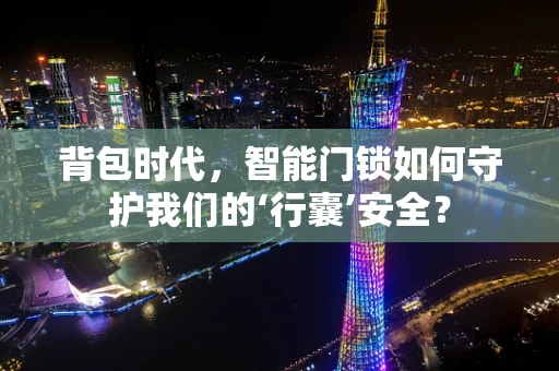 背包时代，智能门锁如何守护我们的‘行囊’安全？