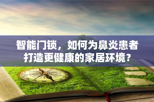 智能门锁，如何为鼻炎患者打造更健康的家居环境？