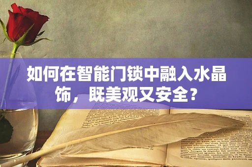 如何在智能门锁中融入水晶饰，既美观又安全？
