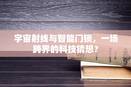 宇宙射线与智能门锁，一场跨界的科技猜想？