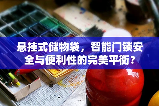 悬挂式储物袋，智能门锁安全与便利性的完美平衡？