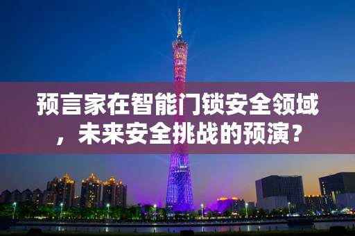 预言家在智能门锁安全领域，未来安全挑战的预演？