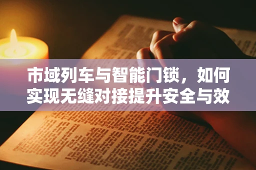 市域列车与智能门锁，如何实现无缝对接提升安全与效率？