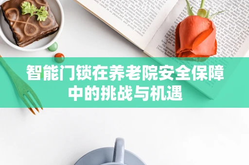 智能门锁在养老院安全保障中的挑战与机遇