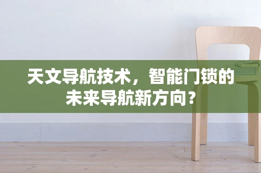 天文导航技术，智能门锁的未来导航新方向？